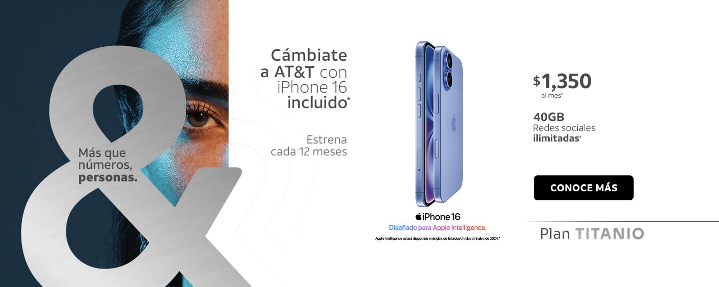 Cámbiate a AT&T con iPhone 16 incluido* Estrena cada 12 meses $1,350 al mes* 40GB Redes sociales ilimitadas
